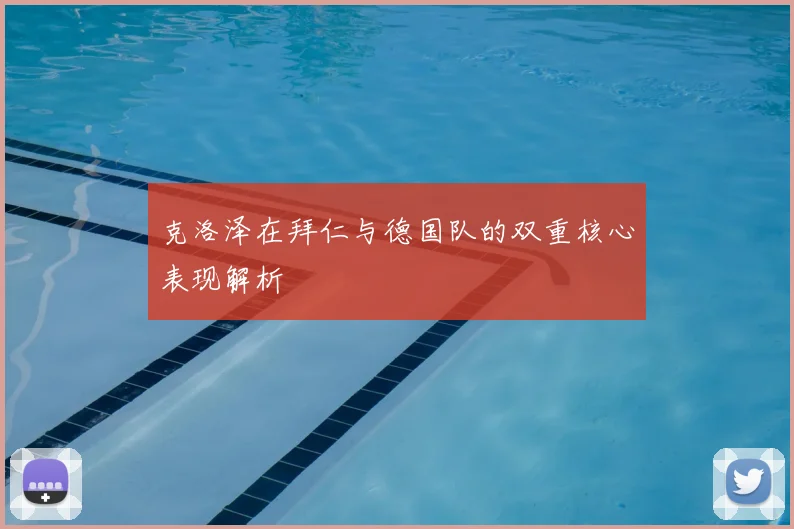 克洛泽在拜仁与德国队的双重核心表现解析