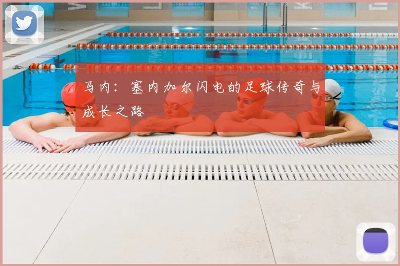 马内:塞内加尔闪电的足球传奇与成长之路