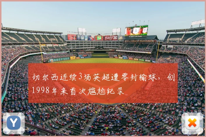 切尔西连续3场英超遭零封输球，创1998年来首次尴尬纪录