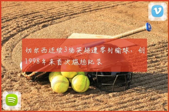 切尔西连续3场英超遭零封输球,创1998年来首次尴尬纪录