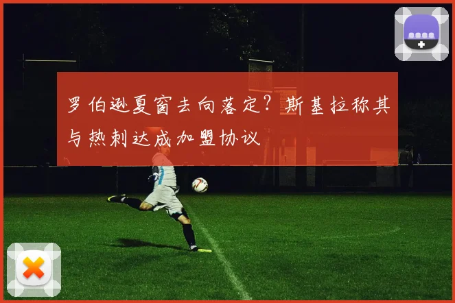 罗伯逊夏窗去向落定？斯基拉称其与热刺达成加盟协议