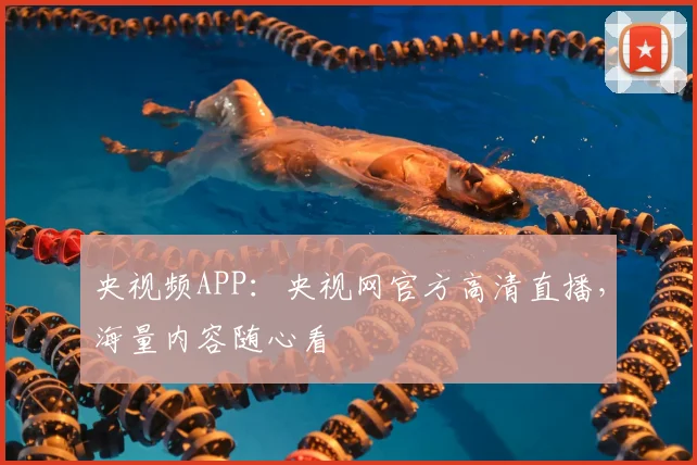 央视频APP:央视网官方高清直播,海量内容随心看