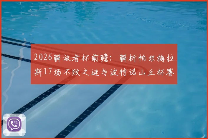 2026解放者杯前瞻：解析帕尔梅拉斯17场不败之谜与波特诺山丘杯赛生死战策略
