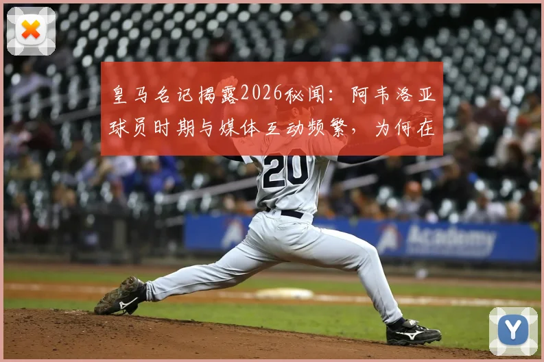 皇马名记揭露2026秘闻：阿韦洛亚球员时期与媒体互动频繁，为何在弗洛伦蒂诺遇风波时选择隐身？