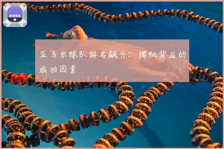 亚马尔球队排名飙升：揭秘背后的成功因素