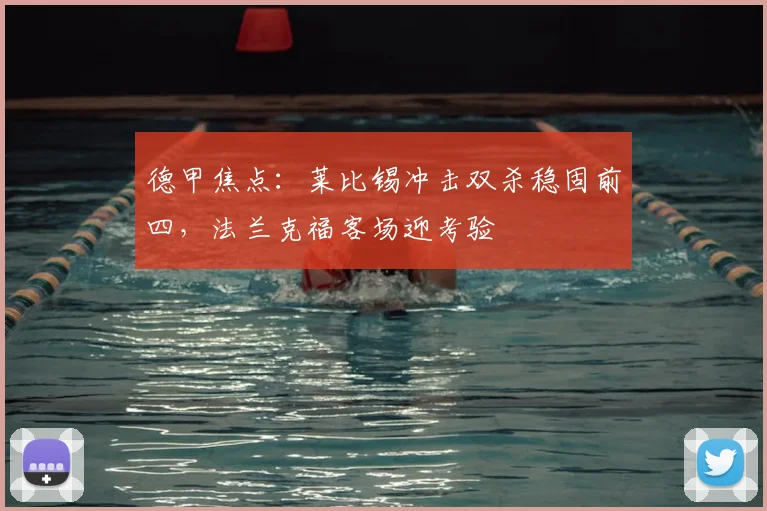 德甲焦点:莱比锡冲击双杀稳固前四,法兰克福客场迎考验