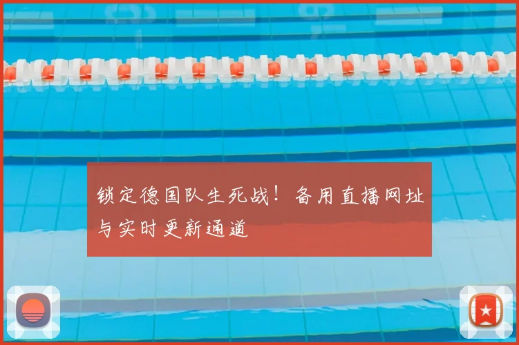 锁定德国队生死战！备用直播网址与实时更新通道