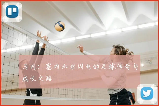 马内:塞内加尔闪电的足球传奇与成长之路