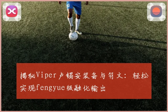 揭秘Viper卢锡安装备与符文：轻松实现fengyue级融化输出