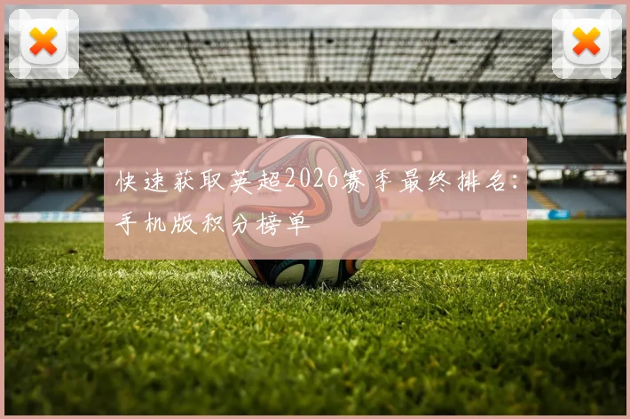 快速获取英超2026赛季最终排名：手机版积分榜单