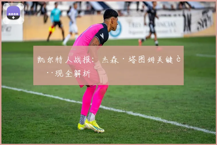 凯尔特人战报：杰森·塔图姆关键表现全解析