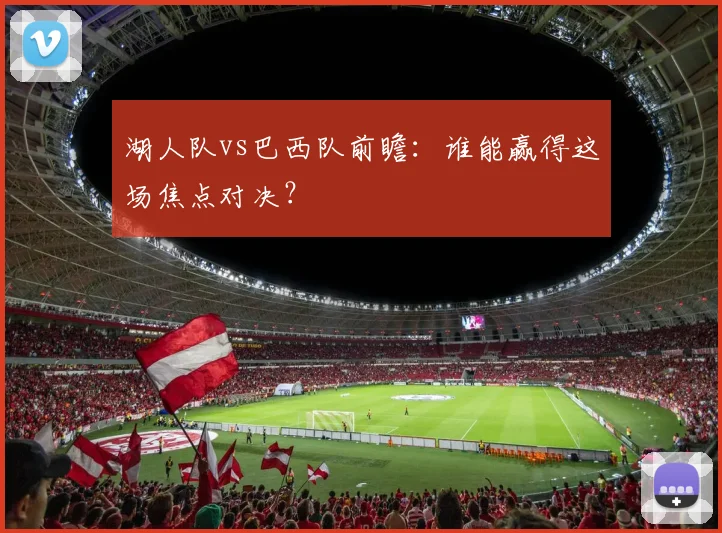 湖人队vs巴西队前瞻：谁能赢得这场焦点对决？