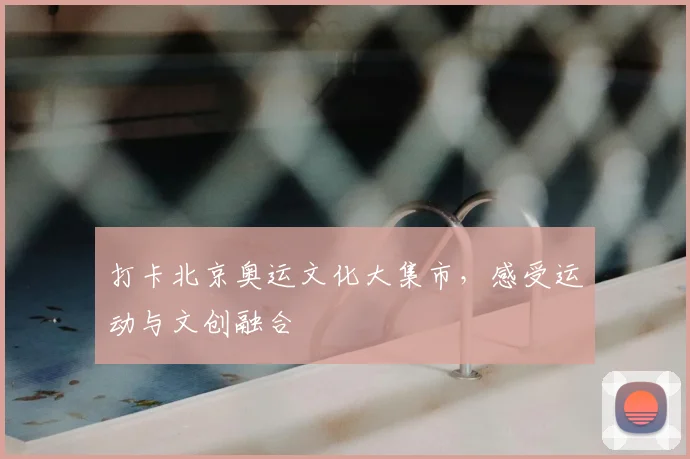 打卡北京奥运文化大集市，感受运动与文创融合