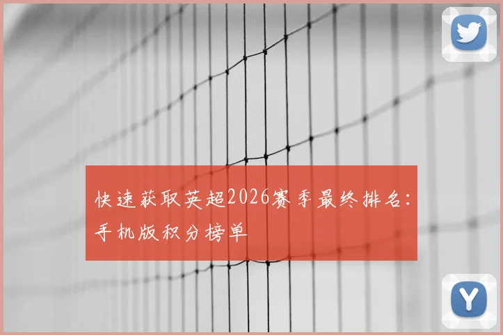 快速获取英超2026赛季最终排名：手机版积分榜单