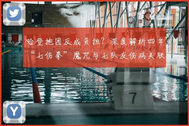 哈登抱团反成负担？深度解析四年“七伤拳”魔咒与七队友伤病关联