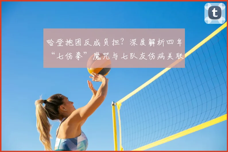 哈登抱团反成负担？深度解析四年“七伤拳”魔咒与七队友伤病关联