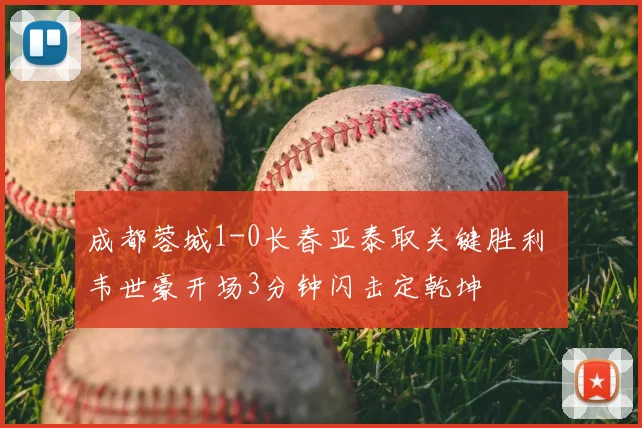 成都蓉城1-0长春亚泰取关键胜利 韦世豪开场3分钟闪击定乾坤